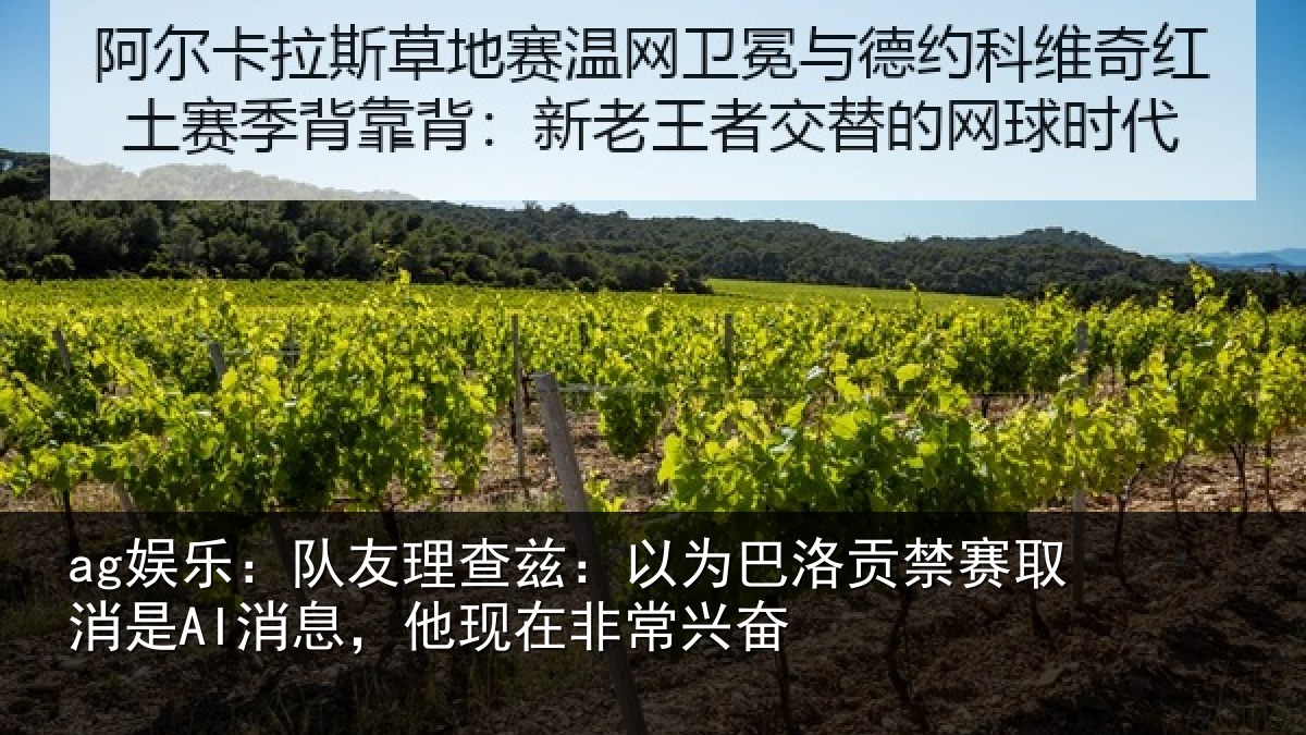 ag娱乐：队友理查兹：以为巴洛贡禁赛取消是AI消息，他现在非常兴奋