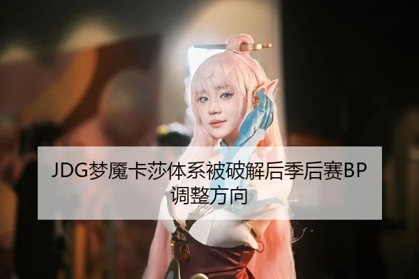 JDG梦魇卡莎体系被破解后季后赛BP调整方向