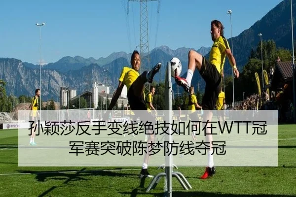 孙颖莎反手变线绝技如何在WTT冠军赛突破陈梦防线夺冠