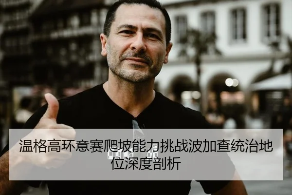 温格高环意赛爬坡能力挑战波加查统治地位深度剖析