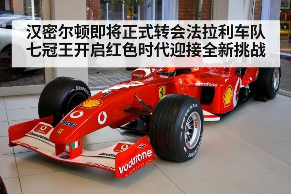 汉密尔顿即将正式转会法拉利车队七冠王开启红色时代迎接全新挑战