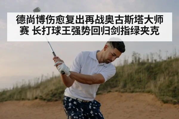 德尚博伤愈复出再战奥古斯塔大师赛 长打球王强势回归剑指绿夹克