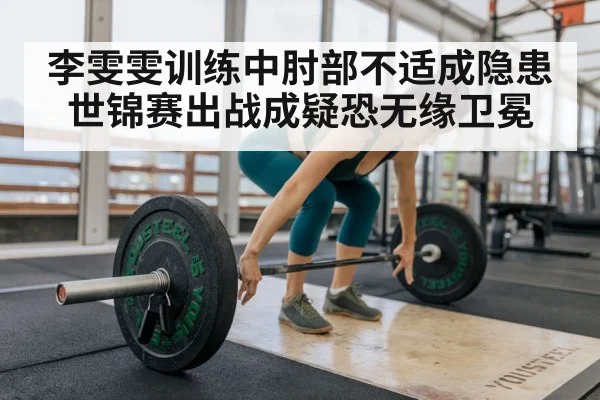 李雯雯训练中肘部不适成隐患 世锦赛出战成疑恐无缘卫冕