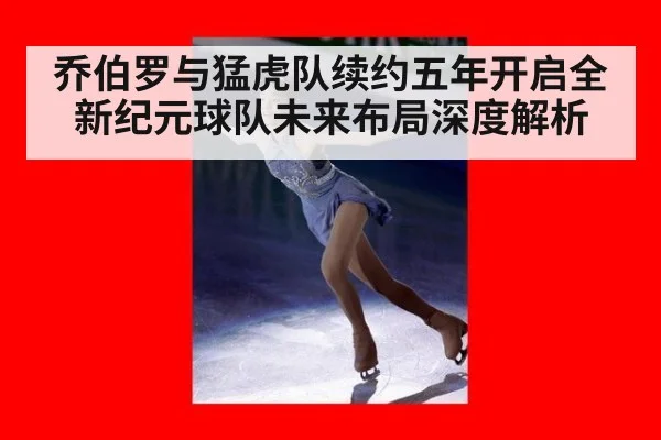 乔伯罗与猛虎队续约五年开启全新纪元球队未来布局深度解析