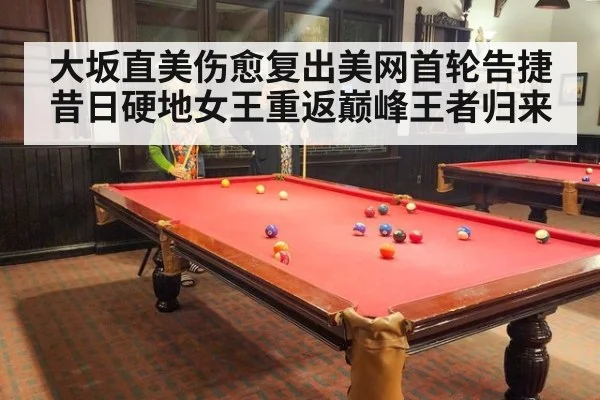 大坂直美伤愈复出美网首轮告捷昔日硬地女王重返巅峰王者归来