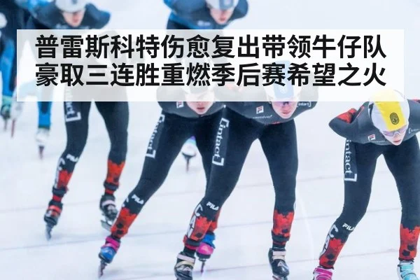 普雷斯科特伤愈复出带领牛仔队豪取三连胜重燃季后赛希望之火
